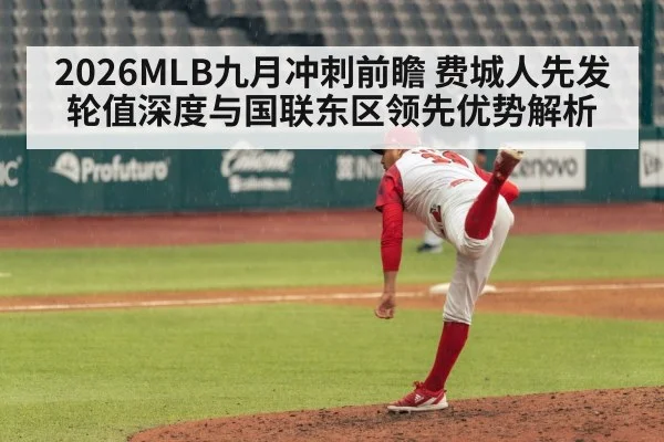 2026MLB九月冲刺前瞻 费城人先发轮值深度与国联东区领先优势解析