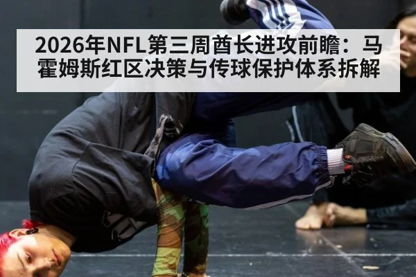 2026年NFL第三周酋长进攻前瞻：马霍姆斯红区决策与传球保护体系拆解